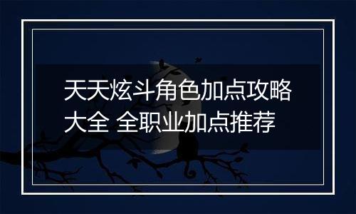 天天炫斗角色加点攻略大全 全职业加点推荐