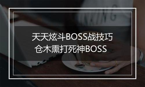 天天炫斗BOSS战技巧 仓木熏打死神BOSS