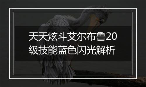 天天炫斗艾尔布鲁20级技能蓝色闪光解析