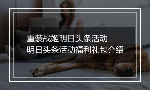 重装战姬明日头条活动  明日头条活动福利礼包介绍