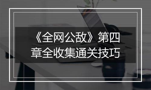 《全网公敌》第四章全收集通关技巧