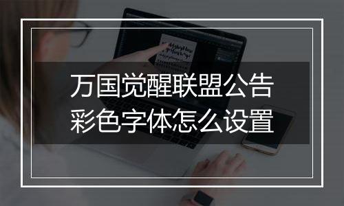 万国觉醒联盟公告彩色字体怎么设置