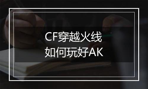 CF穿越火线如何玩好AK