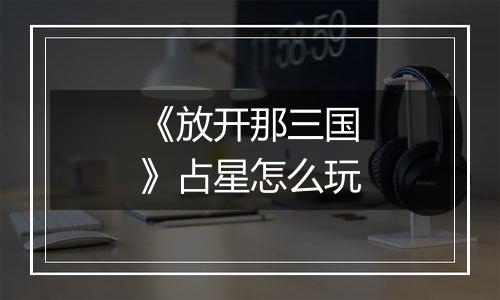 《放开那三国》占星怎么玩