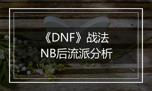 《DNF》战法NB后流派分析