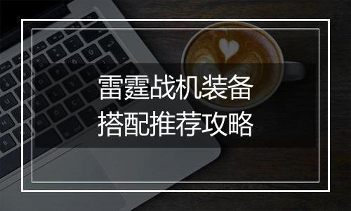 雷霆战机装备搭配推荐攻略