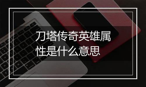 刀塔传奇英雄属性是什么意思