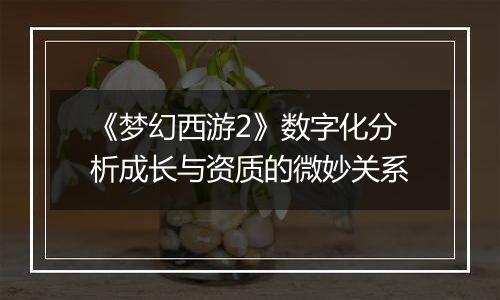《梦幻西游2》数字化分析成长与资质的微妙关系