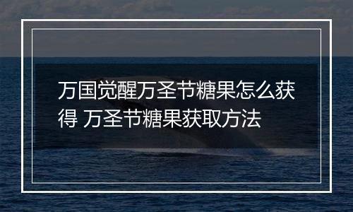 万国觉醒万圣节糖果怎么获得 万圣节糖果获取方法