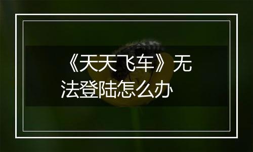 《天天飞车》无法登陆怎么办