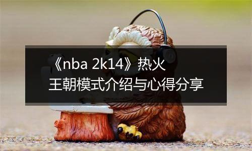 《nba 2k14》热火王朝模式介绍与心得分享