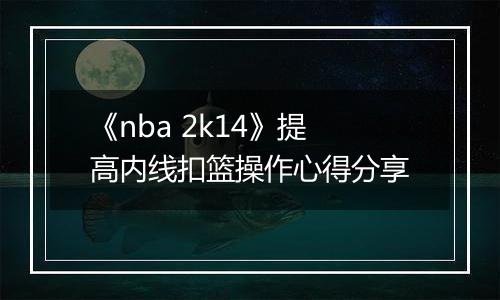 《nba 2k14》提高内线扣篮操作心得分享