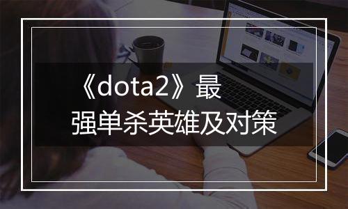《dota2》最强单杀英雄及对策