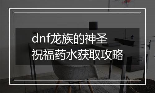dnf龙族的神圣祝福药水获取攻略