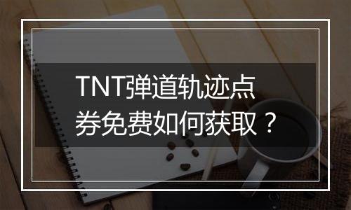 TNT弹道轨迹点券免费如何获取？
