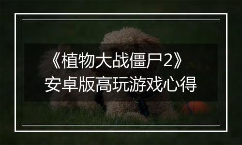 《植物大战僵尸2》安卓版高玩游戏心得