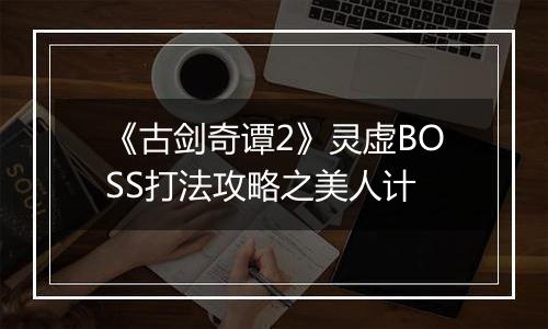 《古剑奇谭2》灵虚BOSS打法攻略之美人计
