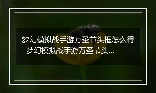 梦幻模拟战手游万圣节头框怎么得  梦幻模拟战手游万圣节头框获取方法