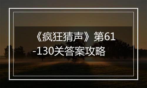 《疯狂猜声》第61-130关答案攻略
