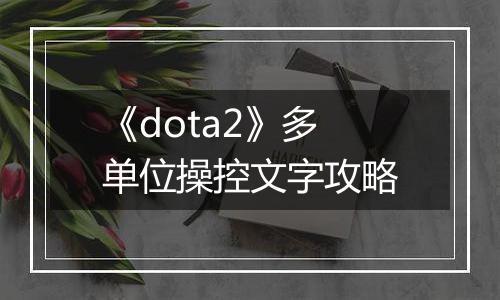 《dota2》多单位操控文字攻略