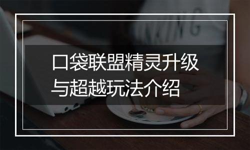 口袋联盟精灵升级与超越玩法介绍