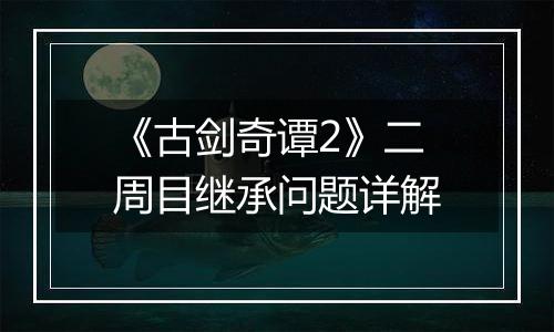 《古剑奇谭2》二周目继承问题详解
