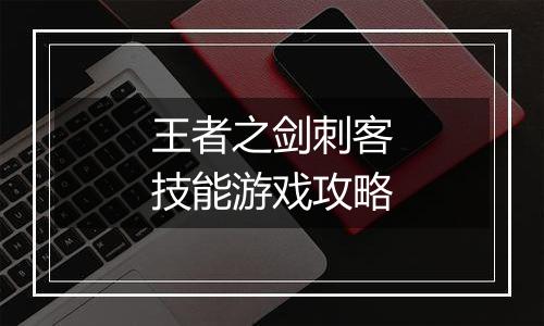 王者之剑刺客技能游戏攻略