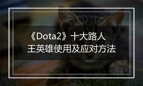《Dota2》十大路人王英雄使用及应对方法
