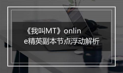 《我叫MT》online精英副本节点浮动解析
