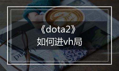 《dota2》如何进vh局