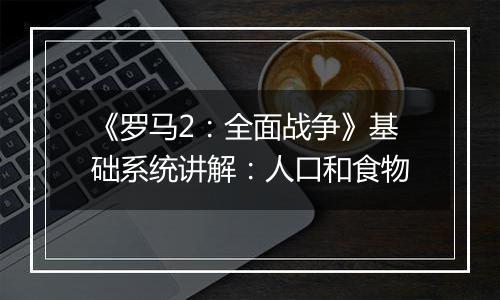 《罗马2：全面战争》基础系统讲解：人口和食物