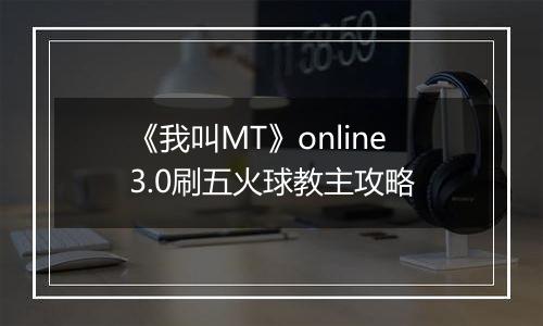 《我叫MT》online3.0刷五火球教主攻略