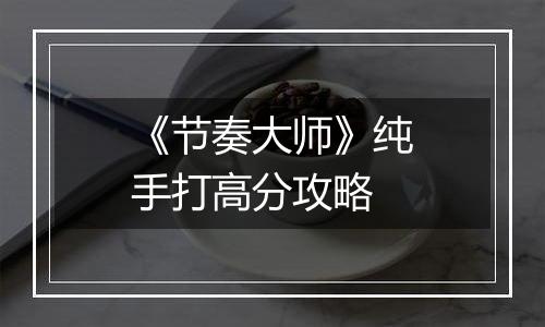 《节奏大师》纯手打高分攻略