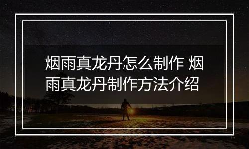烟雨真龙丹怎么制作 烟雨真龙丹制作方法介绍