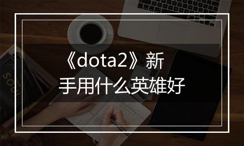 《dota2》新手用什么英雄好