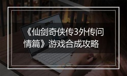 《仙剑奇侠传3外传问情篇》游戏合成攻略