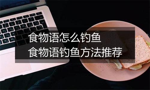 食物语怎么钓鱼  食物语钓鱼方法推荐