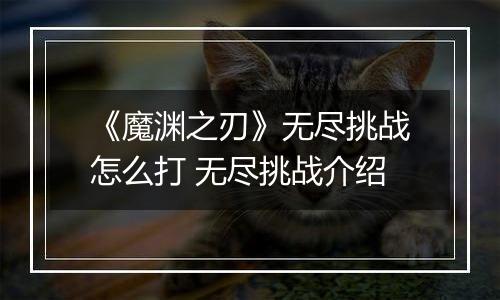 《魔渊之刃》无尽挑战怎么打 无尽挑战介绍