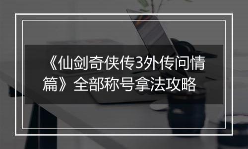 《仙剑奇侠传3外传问情篇》全部称号拿法攻略