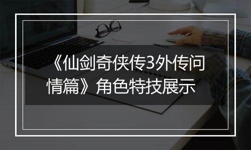 《仙剑奇侠传3外传问情篇》角色特技展示