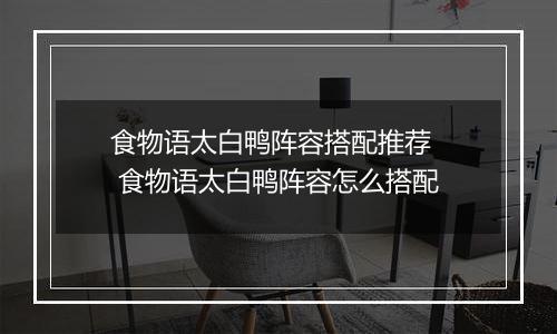 食物语太白鸭阵容搭配推荐   食物语太白鸭阵容怎么搭配