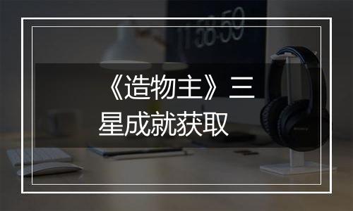 《造物主》三星成就获取