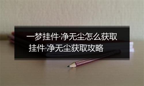 一梦挂件·净无尘怎么获取 挂件·净无尘获取攻略