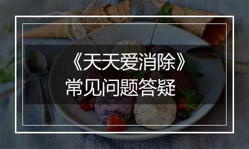 《天天爱消除》常见问题答疑