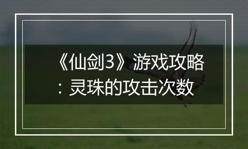 《仙剑3》游戏攻略：灵珠的攻击次数