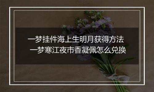 一梦挂件海上生明月获得方法  一梦寒江夜市香凝佩怎么兑换