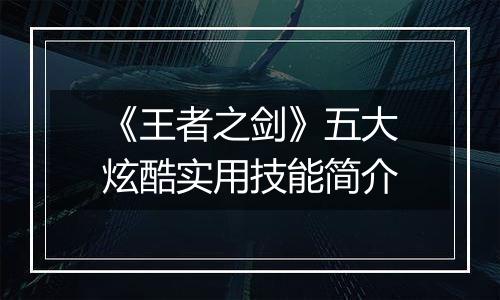 《王者之剑》五大炫酷实用技能简介