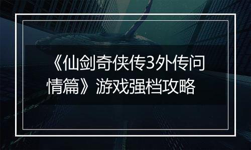 《仙剑奇侠传3外传问情篇》游戏强档攻略