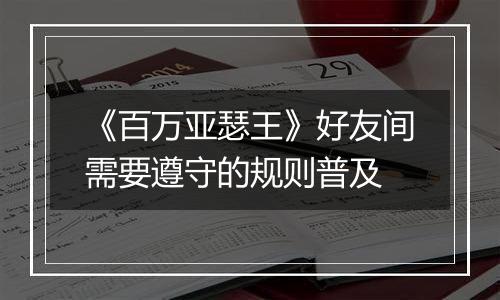《百万亚瑟王》好友间需要遵守的规则普及
