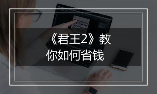 《君王2》教你如何省钱
